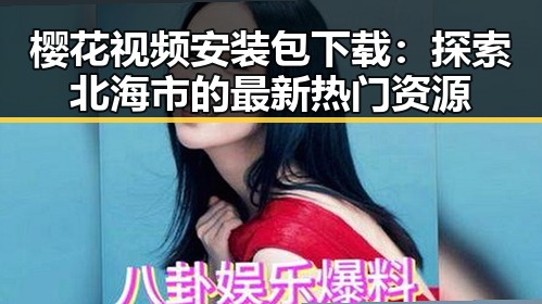 樱花视频安装包下载：探索北海市的最新热门资源