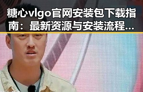 糖心vlgo官网安装包下载指南：最新资源与安装流程解析