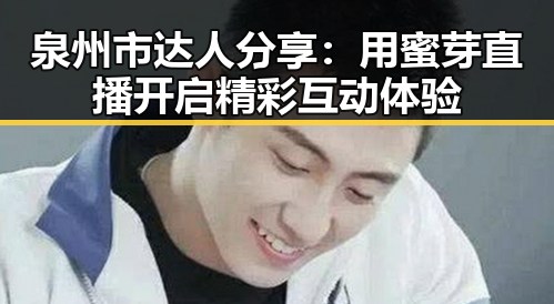 泉州市达人分享：用蜜芽直播开启精彩互动体验