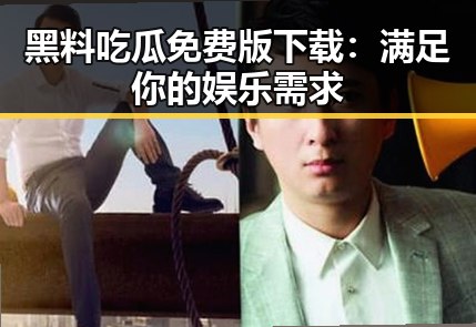黑料吃瓜免费版下载：满足你的娱乐需求