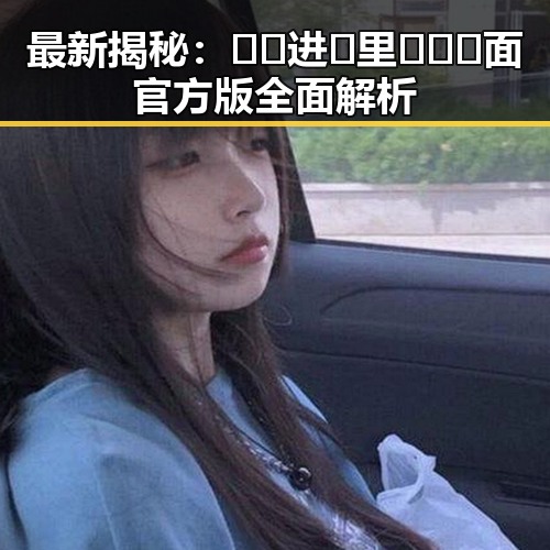 最新揭秘：🔞🍌进🍑里❌❌❌面官方版全面解析