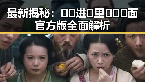 最新揭秘：🔞🍌进🍑里❌❌❌面官方版全面解析