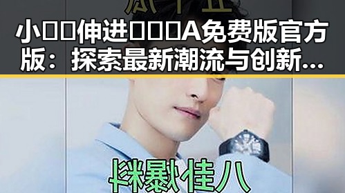 小🐔🐔伸进🈲🔞🔞A免费版官方版:探索最新潮流与创新玩法