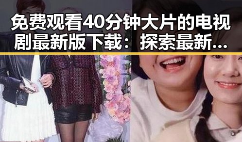 免费观看40分钟大片的电视剧最新版下载：探索最新资源与观看体验