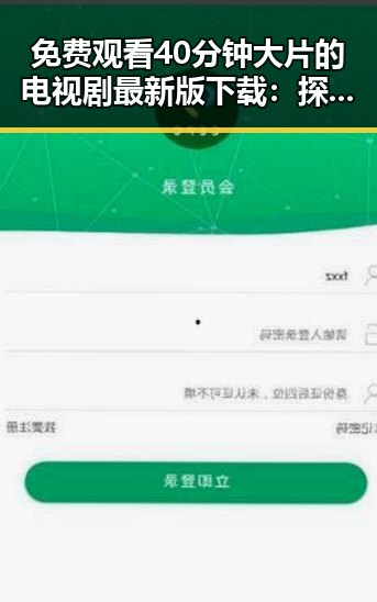 免费观看40分钟大片的电视剧最新版下载：探索最新资源与观看体验
