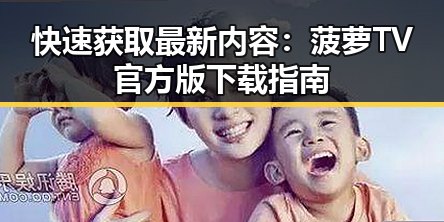 快速获取最新内容:菠萝TV官方版下载指南