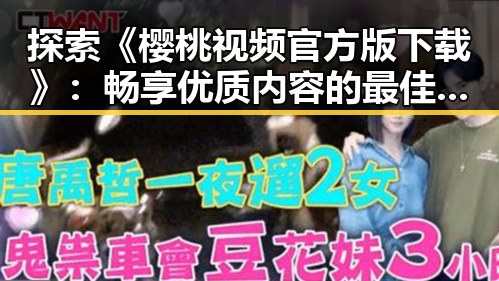 探索《樱桃视频官方版下载》：畅享优质内容的最佳选择