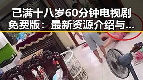 已满十八岁60分钟电视剧免费版：最新资源介绍与观看指南