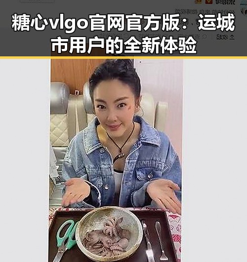 糖心vlgo官网官方版：运城市用户的全新体验