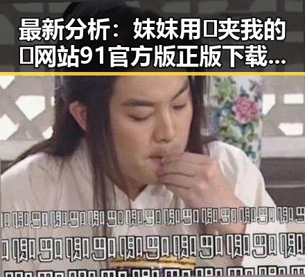 最新分析：妺妺用🐻夹我的🍌网站91官方版正版下载现状与动向