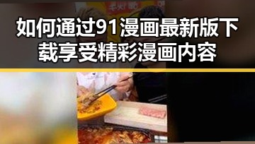 如何通过91漫画最新版下载享受精彩漫画内容