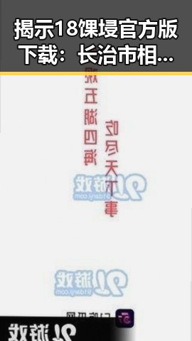 揭示18馃埐官方版下载：长治市相关内容及注意事项