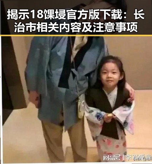 揭示18馃埐官方版下载：长治市相关内容及注意事项