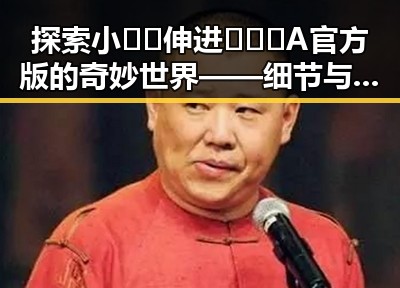 探索小🐔🐔伸进🈲🔞🔞A官方版的奇妙世界——细节与反差的探讨
