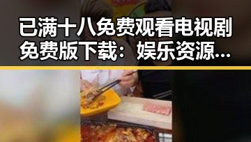已满十八免费观看电视剧免费版下载：娱乐资源的最新选择