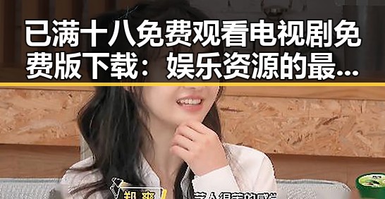 已满十八免费观看电视剧免费版下载：娱乐资源的最新选择