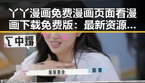 丫丫漫画免费漫画页面看漫画下载免费版：最新资源指南