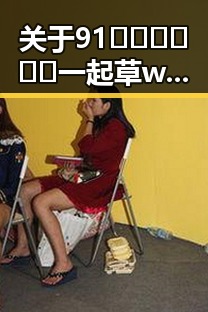 关于91🍆🍑🔞❌❌❌一起草wwwcom17官方版免费版的详细解析