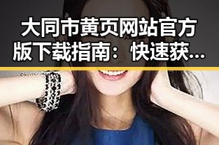 大同市黄页网站官方版下载指南：快速获取企业信息的必备工具
