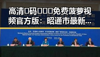 高清🈚码🔞❌♋免费菠萝视频官方版:昭通市最新资源介绍