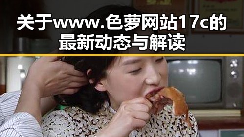 关于www.色 萝网站17c的最新动态与解读