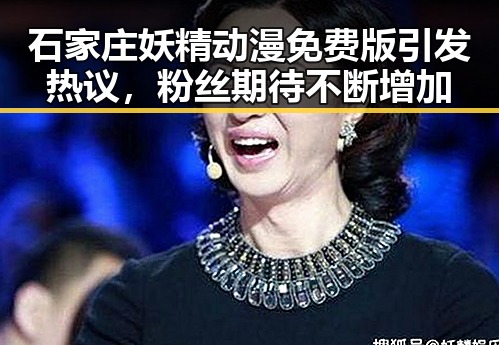 石家庄妖精动漫免费版引发热议，粉丝期待不断增加