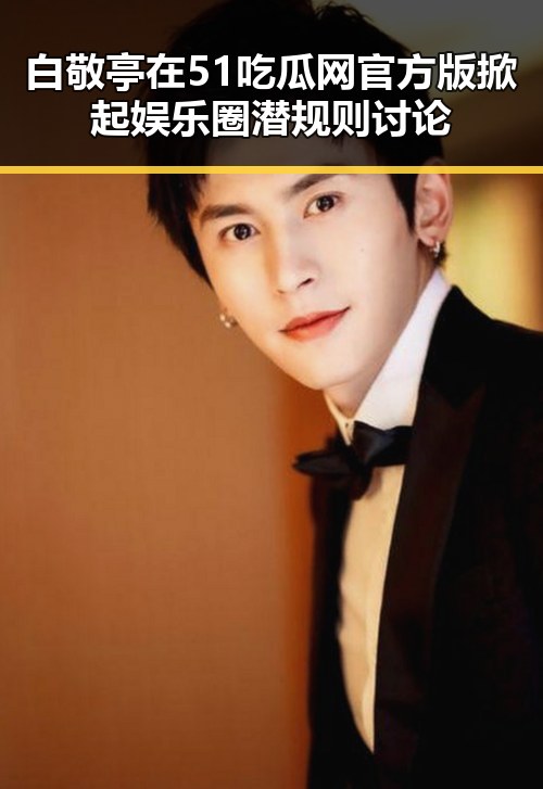 白敬亭在51吃瓜网官方版掀起娱乐圈潜规则讨论