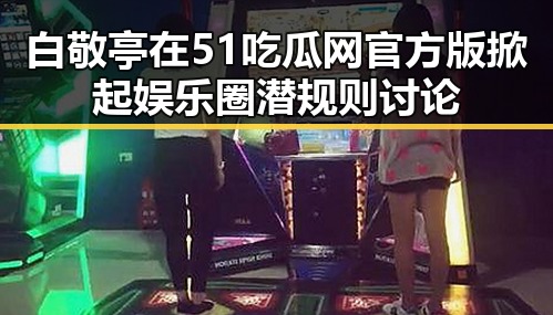 白敬亭在51吃瓜网官方版掀起娱乐圈潜规则讨论