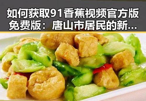 如何获取91香蕉视频官方版免费版:唐山市居民的新选择