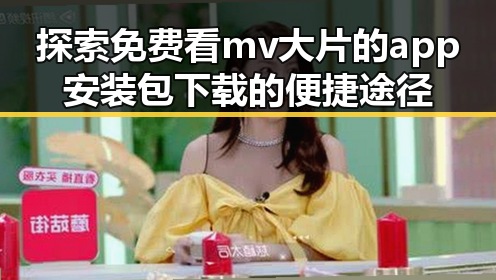 探索免费看mv大片的app安装包下载的便捷途径