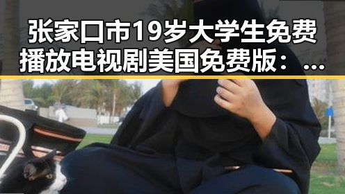 张家口市19岁大学生免费播放电视剧美国免费版：新方式引关注