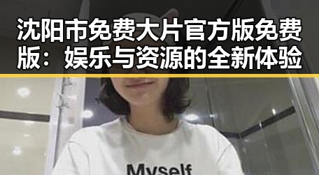 沈阳市免费大片官方版免费版：娱乐与资源的全新体验