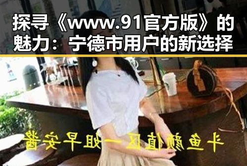 探寻《www.91官方版》的魅力：宁德市用户的新选择