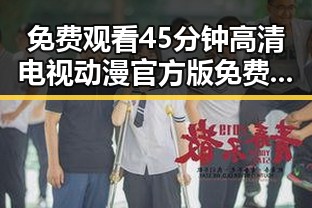 免费观看45分钟高清电视动漫官方版免费版:多角度解析