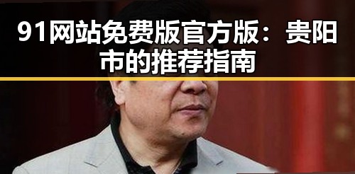 91网站免费版官方版：贵阳市的推荐指南