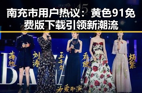 南充市用户热议：黄色91免费版下载引领新潮流