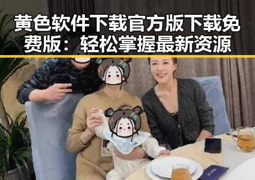 黄色软件下载官方版下载免费版：轻松掌握最新资源