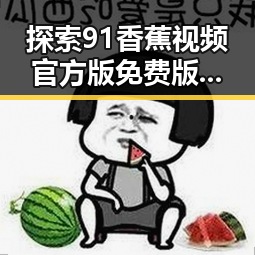 探索91香蕉视频官方版免费版：宜宾市最新观看体验与发展趋势