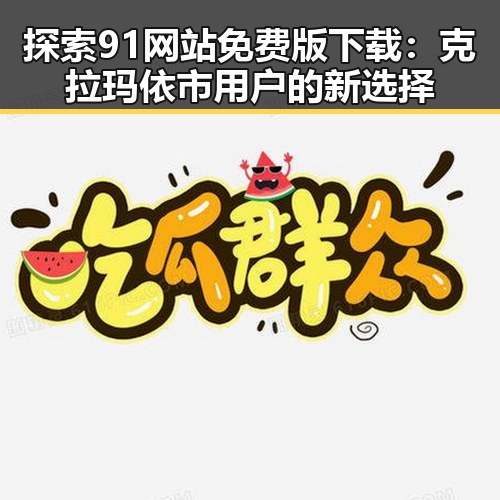 探索91网站免费版下载：克拉玛依市用户的新选择