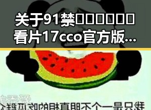 关于91禁🍆🍑🔞❌❌❌看片17cco官方版免费版的现状与分析