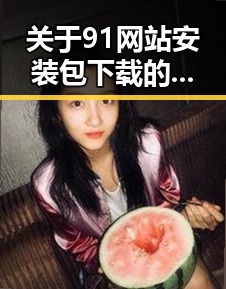 关于91网站安装包下载的全面指南