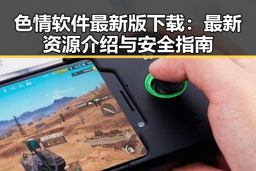 色情软件最新版下载：最新资源介绍与安全指南