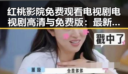 红桃影院免费观看电视剧电视剧高清与免费版:最新观看指南