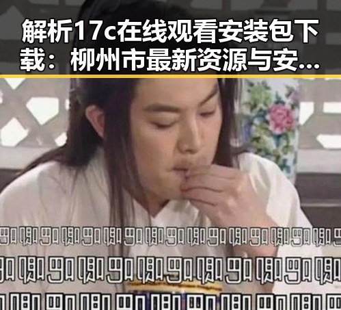 解析17c在线观看安装包下载:柳州市最新资源与安全指南