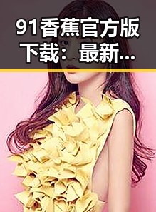 91香蕉官方版下载：最新版本介绍与获取指南