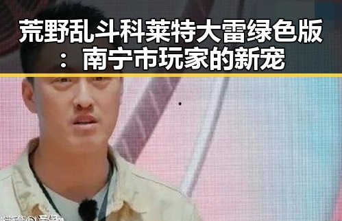 荒野乱斗科莱特大雷绿色版：南宁市玩家的新宠