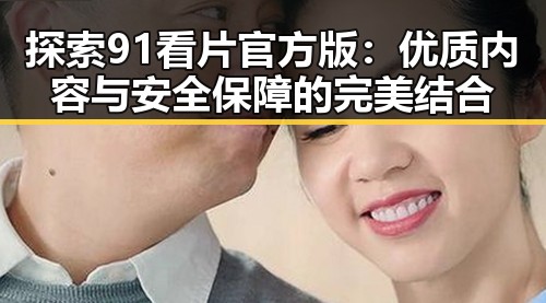 探索91看片官方版：优质内容与安全保障的完美结合
