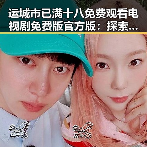 运城市已满十八免费观看电视剧免费版官方版：探索娱乐资源的便捷途径