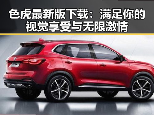 色虎最新版下载：满足你的视觉享受与无限激情