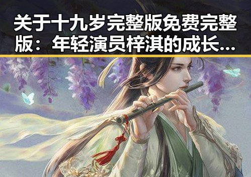 关于十九岁完整版免费完整版:年轻演员梓淇的成长之路